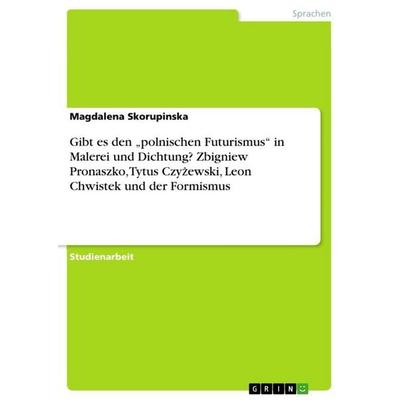 Gibt es den 'polnischen Futurismus' in Malerei und Dichtung? Zbigniew Pronaszko, Tytus Czy¿ewski, Leon Chwistek und der Formismus, Taschenbuch von