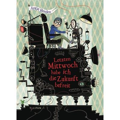 Letzten Mittwoch habe ich die Zukunft befreit, Gebundene Ausgabe von Antje Herden, Tulipan, 978-3-86429-199-9