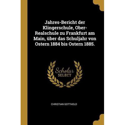 Jahres-Bericht Der Klingerschule, Ober-Realschule Zu Frankfurt Am Main, Über Das Schuljahr Von Ostern 1884 Bis Ostern 1885., Taschenbuch von Christian