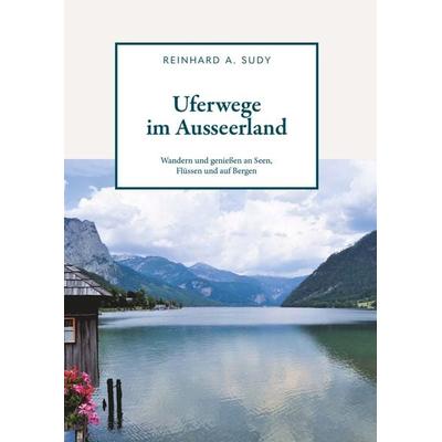 Uferwege im Ausseerland - Wandern und genießen an Seen, Flüssen und auf Bergen, Gebundene Ausgabe von Reinhard A. Sudy, Buchschmiede,