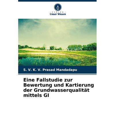 Eine Fallstudie zur Bewertung und Kartierung der Grundwasserqualität mittels GI, Taschenbuch von S. V. K. V. Prasad Mandadapu, Verlag Unser Wissen,