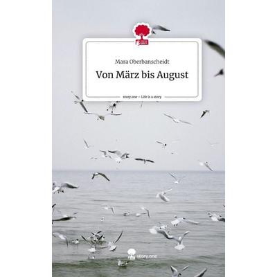Von März bis August. Life is a Story - story.one, Gebundene Ausgabe von Mara Oberbanscheidt, Story.one publishing, 978-3-7108-4330-3