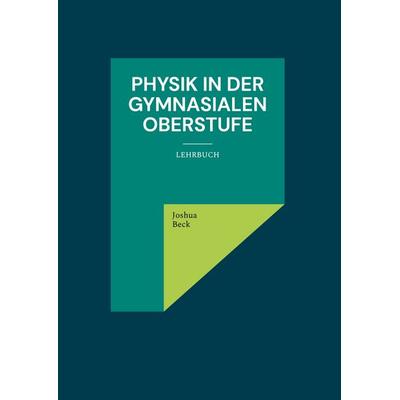 Physik in der gymnasialen Oberstufe, Gebundene Ausgabe von Joshua Beck, BoD – Books on Demand, 978-3-7562-2911-6