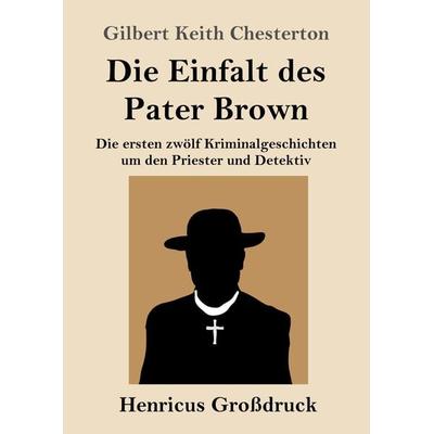 Die Einfalt des Pater Brown (Großdruck), Taschenbuch von Gilbert Keith Chesterton, Henricus - Edition Deutsche Klassik, 978-3-8478-5596-5