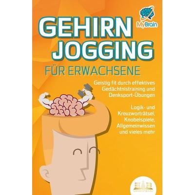 GEHIRNJOGGING FÜR ERWACHSENE - Geistig fit durch effektives Gedächtnistraining und Denksport-Übungen: Logik- und Kreuzworträtsel, Knobelspiele,