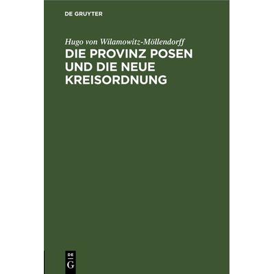 Die Provinz Posen und die neue Kreisordnung, Gebundene Ausgabe von Hugo Wilamowitz-Möllendorff, De Gruyter, 978-3-11-268457-3