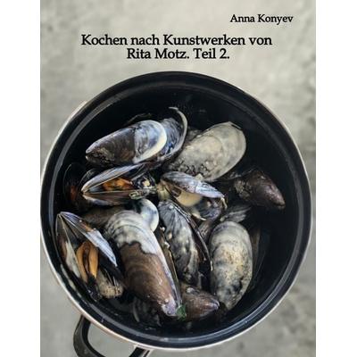 Kochen nach Kunstwerken von Rita Motz. Teil 2., Taschenbuch von Anna Konyev, Tredition, 978-3-384-64207-3