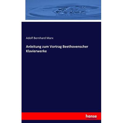 Anleitung zum Vortrag Beethovenscher Klavierwerke, Taschenbuch von Adolf Bernhard Marx, Hansebooks, 978-3-7428-8100-7