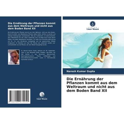 Die Ernährung der Pflanzen kommt aus dem Weltraum und nicht aus dem Boden Band XII, Taschenbuch von Naresh Kumar Gupta, Verlag Unser Wissen,