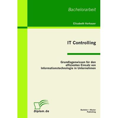 IT Controlling: Grundlagenwissen für den effizienten Einsatz von Informationstechnologie in Unternehmen, Taschenbuch von Elisabeth Vorhauer, Bachelor