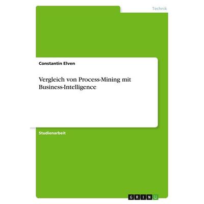 Vergleich von Process-Mining mit Business-Intelligence, Taschenbuch von Constantin Elven, GRIN, 978-3-389-01029-7