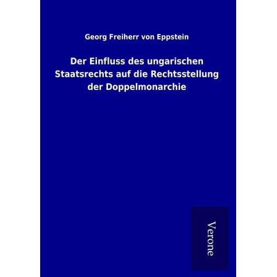 Der Einfluss des ungarischen Staatsrechts auf die Rechtsstellung der Doppelmonarchie, Gebundene Ausgabe von Georg Freiherr Eppstein, BoD - Books on