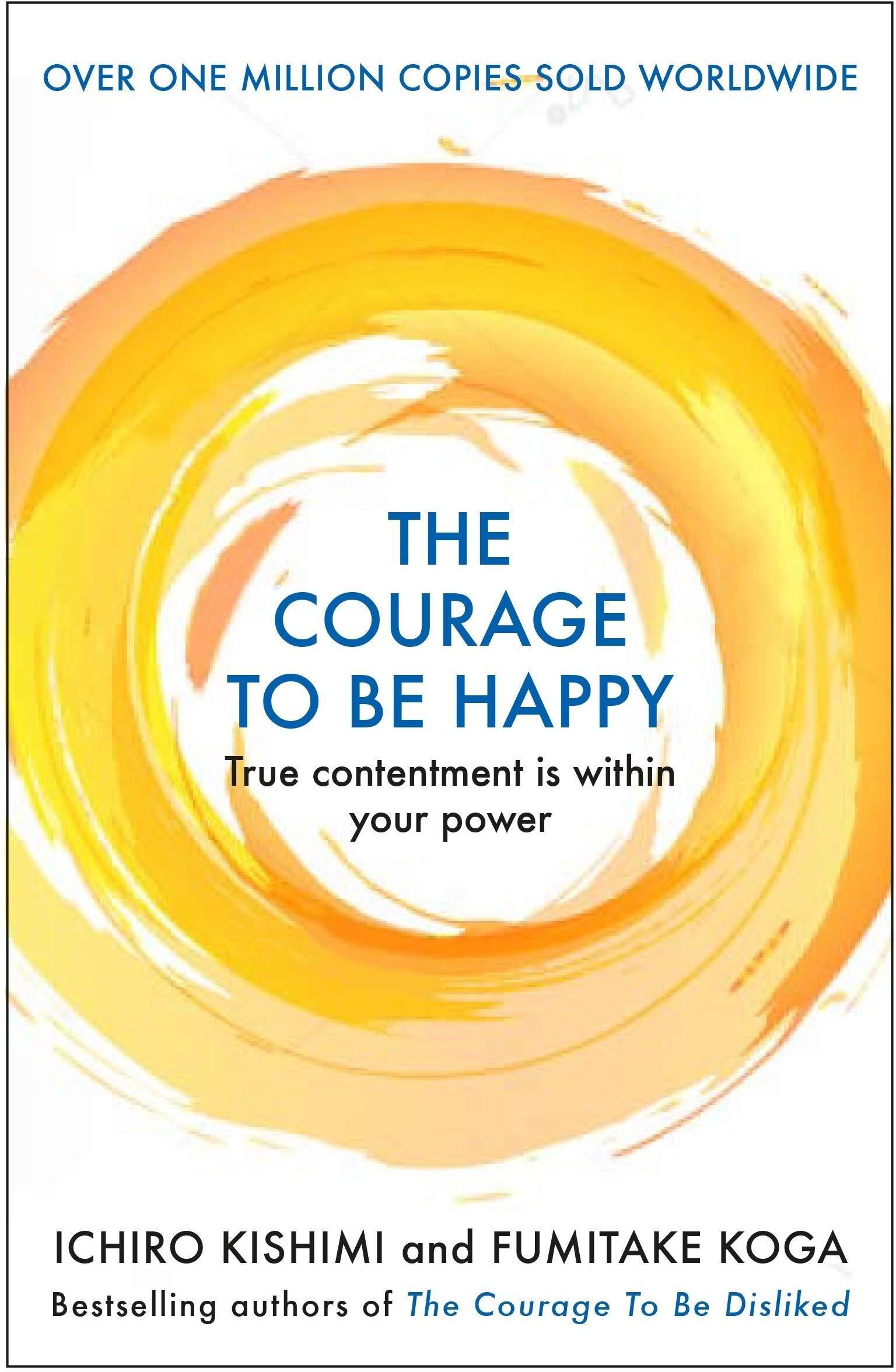 Atlantic Books The Courage to be Happy: True Contentment Is Within Your Power by Kishimi, Ichiro, Koga , Fumitake