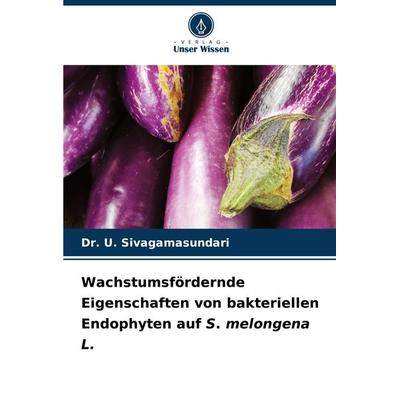 Wachstumsfördernde Eigenschaften von bakteriellen Endophyten auf S. melongena L., Taschenbuch von U. Sivagamasundari, Verlag Unser Wissen,