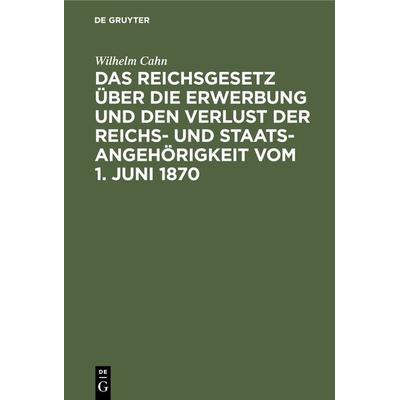 Das Reichsgesetz über die Erwerbung und den Verlust der Reichs- und Staatsangehörigkeit vom 1. Juni 1870, Gebundene Ausgabe von Wilhelm Cahn, De