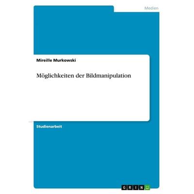 Möglichkeiten der Bildmanipulation, Taschenbuch von Mireille Murkowski, GRIN, 978-3-640-15414-2