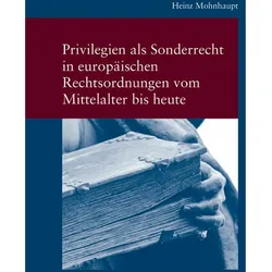 Privilegien als Sonderrecht in europischen Rechtsordnungen vom Mittelalter bis heute, Fachbücher von Heinz Mohnhaupt