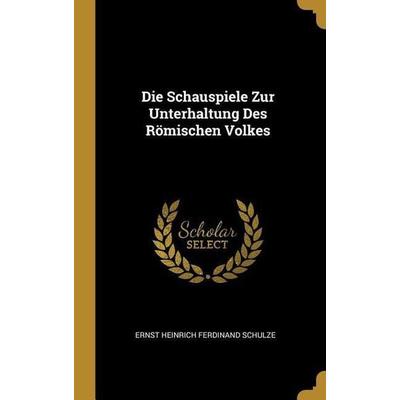 Die Schauspiele Zur Unterhaltung Des Römischen Volkes, Gebundene Ausgabe von Ernst Heinrich Ferdinand Schulze, Creative Media Partners, LLC,