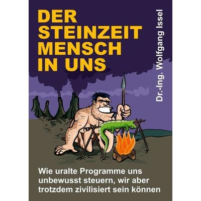 Der Steinzeitmensch in uns – Wie uralte Programme uns unbewusst steuern, wir aber trotzdem zivilisiert sein können, Taschenbuch von Wolfgang Issel,