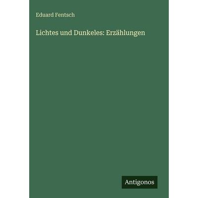 Lichtes und Dunkeles: Erzählungen, Gebundene Ausgabe von Eduard Fentsch, Antigonos Verlag, 978-3-563-68405-4