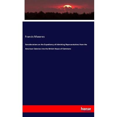 Considerations on the Expediency of Admitting Representatives from the American Colonies into the British House of Commons, Taschenbuch von Francis