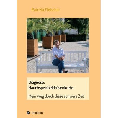 Diagnose: Bauchspeicheldrüsenkrebs, Taschenbuch von Patrizia Fleischer, Tredition, 978-3-347-19331-4