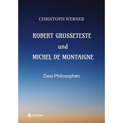 Robert Grosseteste und Michel de Montaigne, Taschenbuch von Christoph Werner, Tredition, 978-3-347-92943-2