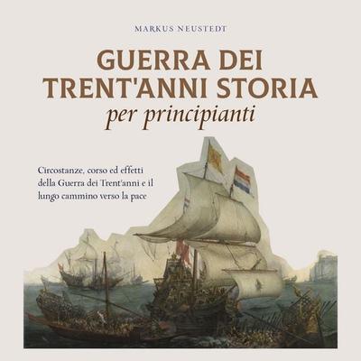 Guerra dei Trent'anni Storia per principianti: Circostanze, corso ed effetti della Guerra dei Trent'anni e il lungo cammino verso la pace - Markus