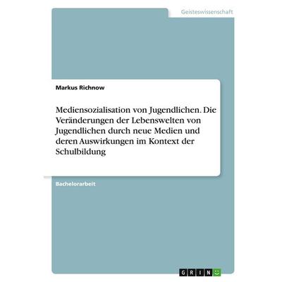 Mediensozialisation von Jugendlichen. Die Veränderungen der Lebenswelten von Jugendlichen durch neue Medien und deren Auswirkungen im Kontext der