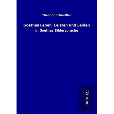 Goethes Leben, Leisten und Leiden, Gebundene Ausgabe von Theodor Schauffler, BoD - Books on Demand