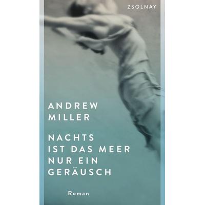 Nachts ist das Meer nur ein Geräusch, Gebundene Ausgabe von Andrew Miller, Zsolnay, Paul, 978-3-552-05818-7