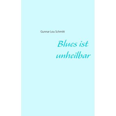 Blues ist unheilbar, Taschenbuch von Gunnar Lou Schmitt, BoD – Books on Demand, 978-3-8482-2871-3