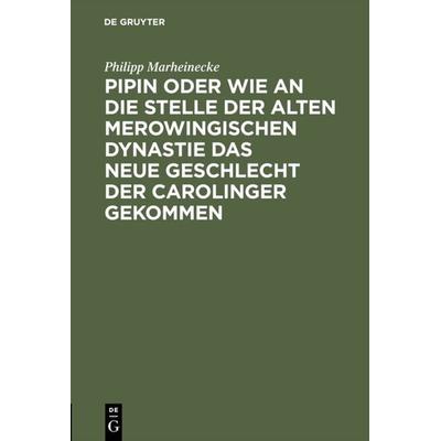 Pipin oder wie an die Stelle der alten Merowingischen Dynastie das neue Geschlecht der Carolinger gekommen, Gebundene Ausgabe von Philipp Marheinecke,