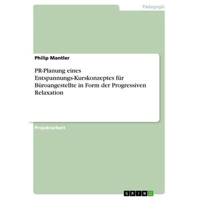PR-Planung eines Entspannungs-Kurskonzeptes für Büroangestellte in Form der Progressiven Relaxation, Taschenbuch von Philip Mantler, GRIN,