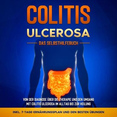 Colitis ulcerosa - Das Selbsthilfebuch: Von der Diagnose über die Therapie und den Umgang mit Colitis ulcerosa im Alltag bis zur Heilung - inkl.