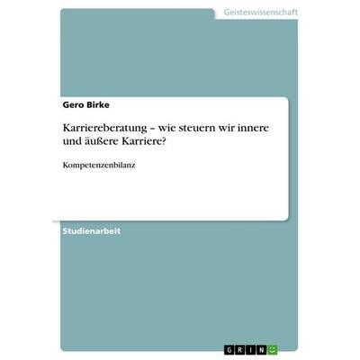 Karriereberatung - wie steuern wir innere und äußere Karriere?, Taschenbuch von Gero Birke, GRIN, 978-3-640-92792-0