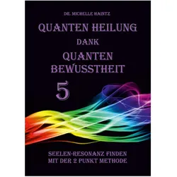 Quanten Heilung dank Quanten Bewusstheit 5, Ratgeber von Dr. Michelle Haintz