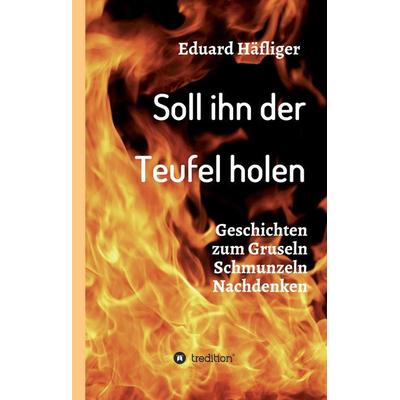Soll ihn der Teufel holen, Gebundene Ausgabe von Eduard Häfliger, Tredition, 978-3-7323-1908-4