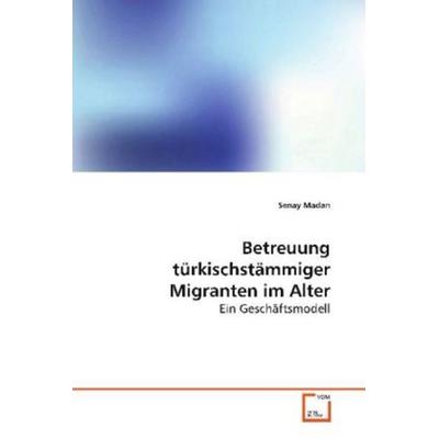 Madan, S: Betreuung türkischstämmiger Migranten im Alter, Taschenbuch von Senay Madan, VDM, 978-3-639-11612-0