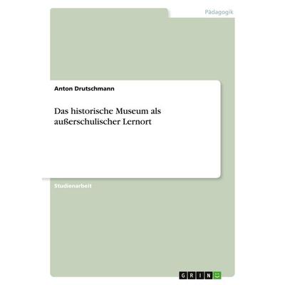 Das historische Museum als außerschulischer Lernort, Taschenbuch von Anton Drutschmann, GRIN, 978-3-346-49721-5