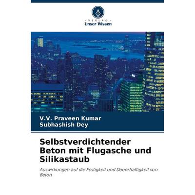 Selbstverdichtender Beton mit Flugasche und Silikastaub, Taschenbuch von V. V. Praveen Kumar,Subhashish Dey, Verlag Unser Wissen, 978-620-7-95409-4