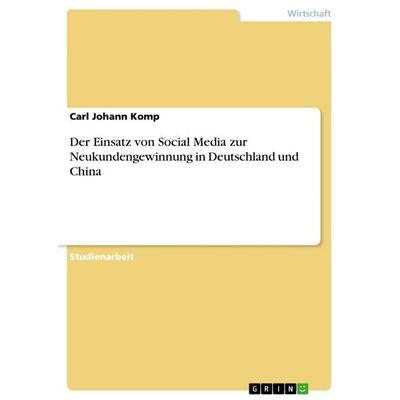 Der Einsatz von Social Media zur Neukundengewinnung in Deutschland und China, Taschenbuch von Carl Johann Komp, GRIN, 978-3-668-72476-1