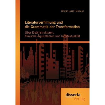 Literaturverfilmung und die Grammatik der Transformation: Über Erzählstrukturen, filmische Äquivalenzen und Intertextualität, Taschenbuch von Jasmin