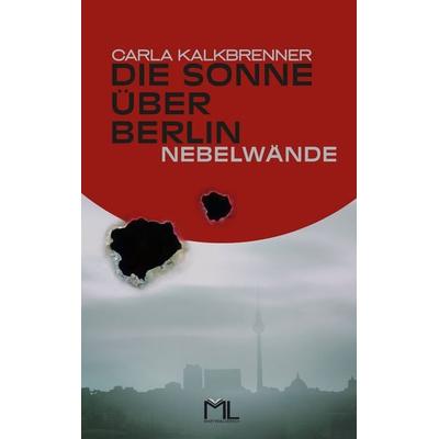Die Sonne über Berlin - Nebelwände, Taschenbuch von Carla Kalkbrenner, Martini & Loersch Verlag, 978-3-9816107-2-7