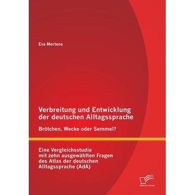 Verbreitung und Entwicklung der deutschen Alltagssprache: Brötchen, Wecke oder Semmel? Eine Vergleichsstudie mit zehn ausgewählten Fragen des Atlas