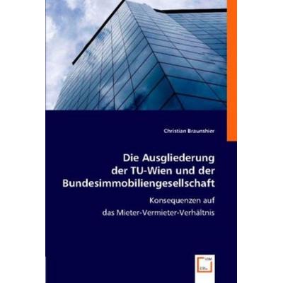 Braunshier, C: Die Ausgliederung der TU-Wien und der Bundesi, Taschenbuch von Christian Braunshier, VDM, 978-3-8364-7409-2