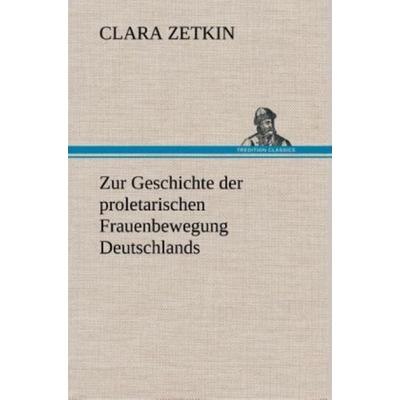 Zur Geschichte der proletarischen Frauenbewegung Deutschlands, Gebundene Ausgabe von Clara Zetkin, Tredition, 978-3-8495-3710-4