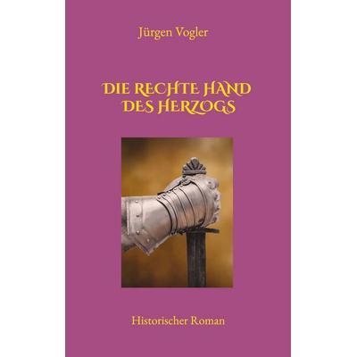 Die rechte Hand des Herzogs, Taschenbuch von Jürgen Vogler, BoD – Books on Demand, 978-3-7562-3853-8