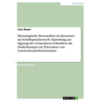Phonologische Bewusstheit als Ressource im Schriftspracherwerb. Erprobung zur Eignung des Generativen Schreibens als Förderkonzept zur Prävention von,