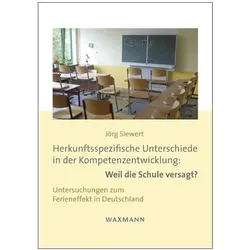 Herkunftsspezifische Unterschiede in der Kompetenzentwicklung: Weil die Schule versagt?, Fachbücher von Jörg Siewert